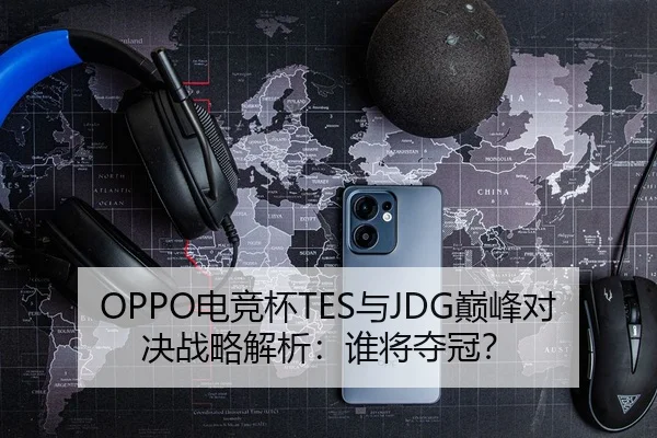 OPPO电竞杯TES与JDG巅峰对决战略解析：谁将夺冠？